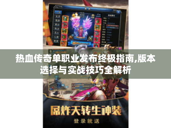 热血传奇单职业发布终极指南,版本选择与实战技巧全解析 热血传奇单职业发布终极指南,版本选择与实战技巧全解析