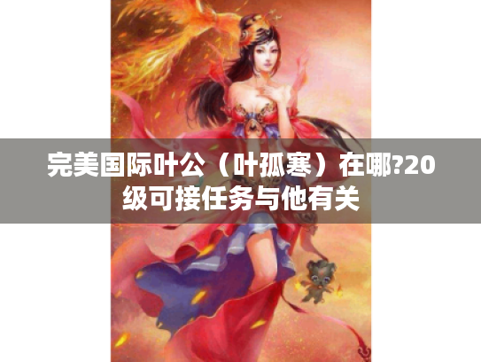 完美国际叶公（叶孤寒）在哪?20级可接任务与他有关