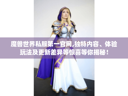 魔兽世界私服第一官网,独特内容、体验玩法及更新差异等惊喜等你揭秘！