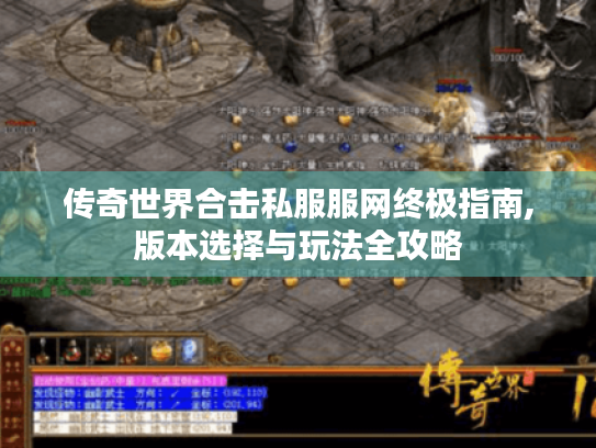 传奇世界合击私服服网终极指南,版本选择与玩法全攻略