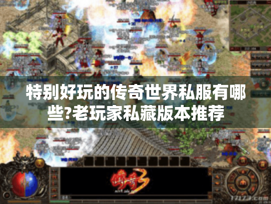 特别好玩的传奇世界私服有哪些?老玩家私藏版本推荐 特别好玩的传奇世界私服有哪些?老玩家私藏版本推荐