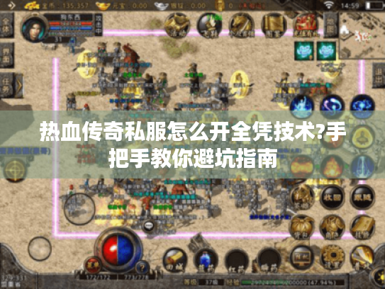热血传奇私服怎么开全凭技术?手把手教你避坑指南 热血传奇私服怎么开全凭技术?手把手教你避坑指南