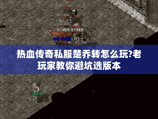 热血传奇私服楚乔转怎么玩?老玩家教你避坑选版本