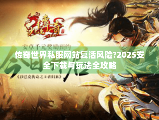 传奇世界私服网站复活风险?2025安全下载与玩法全攻略