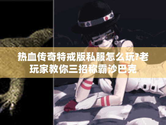 热血传奇特戒版私服怎么玩?老玩家教你三招称霸沙巴克 热血传奇特戒版私服怎么玩?老玩家教你三招称霸沙巴克