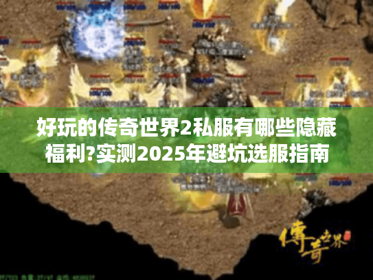 好玩的传奇世界2私服有哪些隐藏福利?实测2025年避坑选服指南 好玩的传奇世界2私服有哪些隐藏福利?实测2025年避坑选服指南