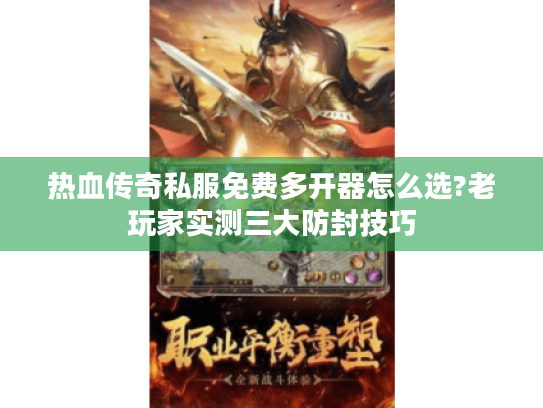 热血传奇私服免费多开器怎么选?老玩家实测三大防封技巧 热血传奇私服免费多开器怎么选?老玩家实测三大防封技巧