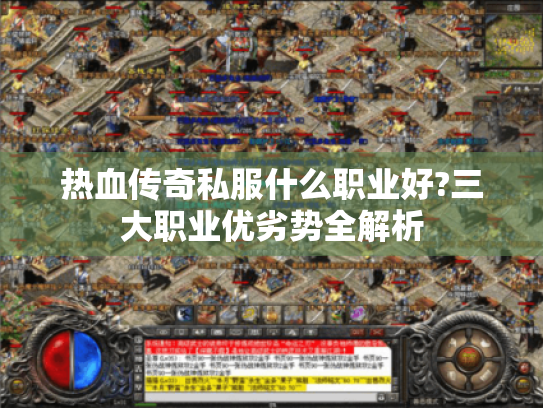 热血传奇私服什么职业好?三大职业优劣势全解析