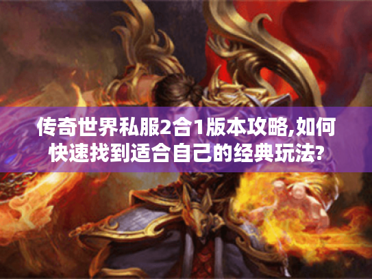 传奇世界私服2合1版本攻略,如何快速找到适合自己的经典玩法? 传奇世界私服2合1版本攻略,如何快速找到适合自己的经典玩法?