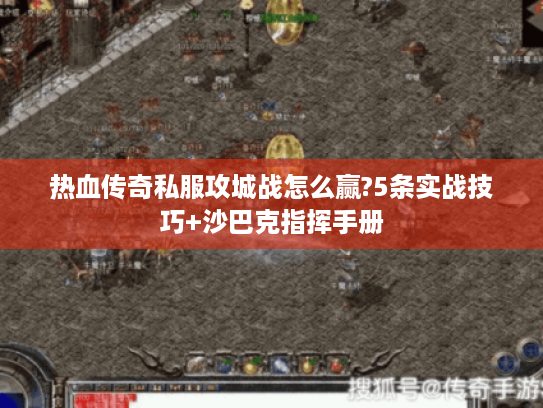 热血传奇私服攻城战怎么赢?5条实战技巧+沙巴克指挥手册