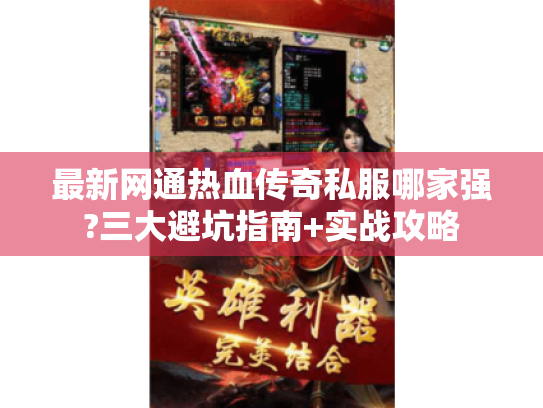 最新网通热血传奇私服哪家强?三大避坑指南+实战攻略 最新网通热血传奇私服哪家强?三大避坑指南+实战攻略