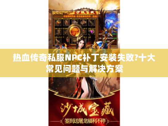 热血传奇私服NPC补丁安装失败?十大常见问题与解决方案
