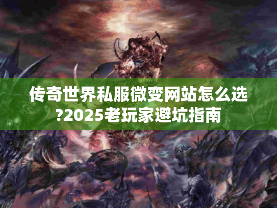 传奇世界私服微变网站怎么选?2025老玩家避坑指南 传奇世界私服微变网站怎么选?2025老玩家避坑指南