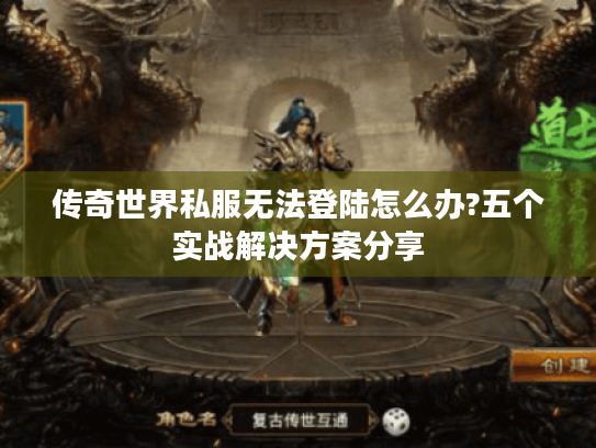 传奇世界私服无法登陆怎么办?五个实战解决方案分享