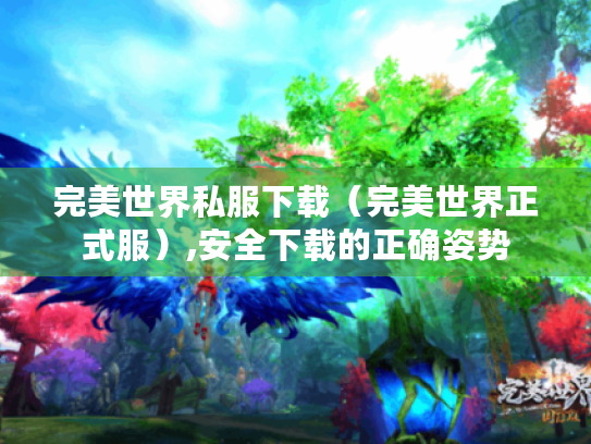 完美世界私服下载（完美世界正式服）,安全下载的正确姿势