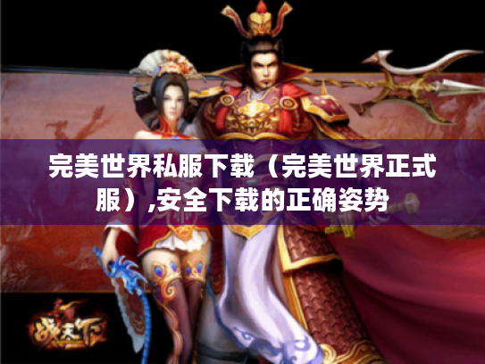完美世界私服下载（完美世界正式服）,安全下载的正确姿势