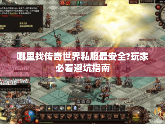 哪里找传奇世界私服最安全?玩家必看避坑指南 哪里找传奇世界私服最安全?玩家必看避坑指南