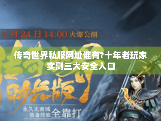 传奇世界私服网址谁有?十年老玩家实测三大安全入口