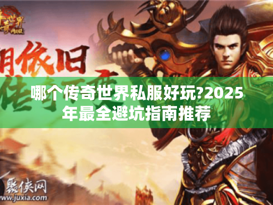 哪个传奇世界私服好玩?2025年最全避坑指南推荐 哪个传奇世界私服好玩?2025年最全避坑指南推荐