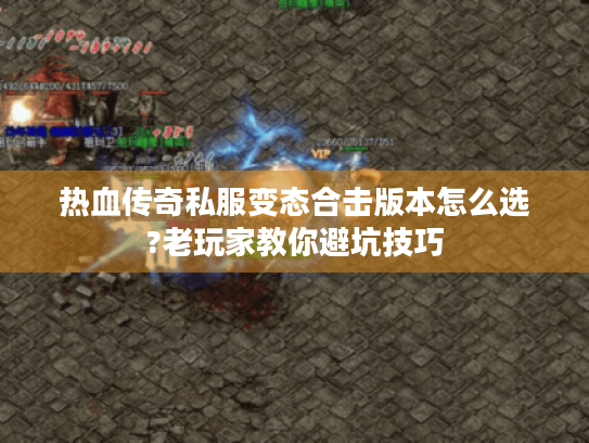 热血传奇私服变态合击版本怎么选?老玩家教你避坑技巧