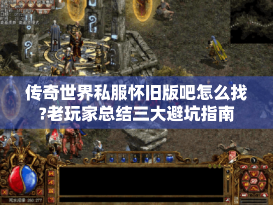 传奇世界私服怀旧版吧怎么找?老玩家总结三大避坑指南