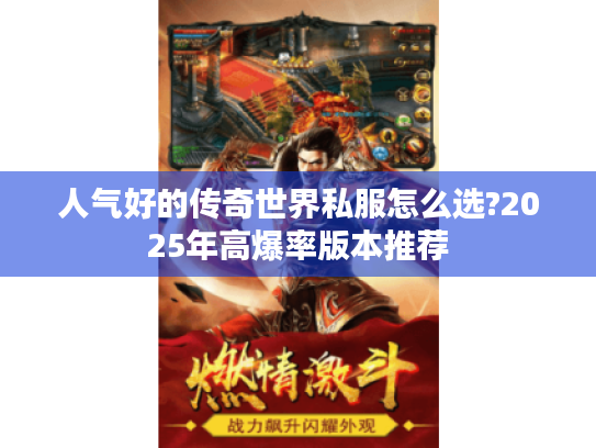 人气好的传奇世界私服怎么选?2025年高爆率版本推荐 人气好的传奇世界私服怎么选?2025年高爆率版本推荐
