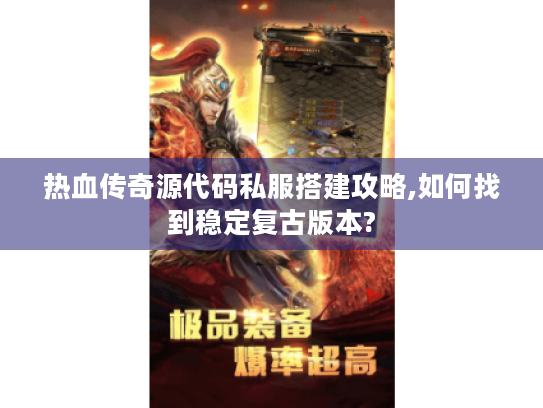 热血传奇源代码私服搭建攻略,如何找到稳定复古版本? 热血传奇源代码私服搭建攻略,如何找到稳定复古版本?