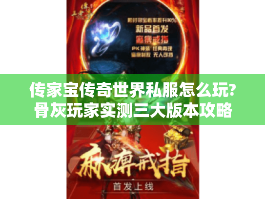 传家宝传奇世界私服怎么玩?骨灰玩家实测三大版本攻略