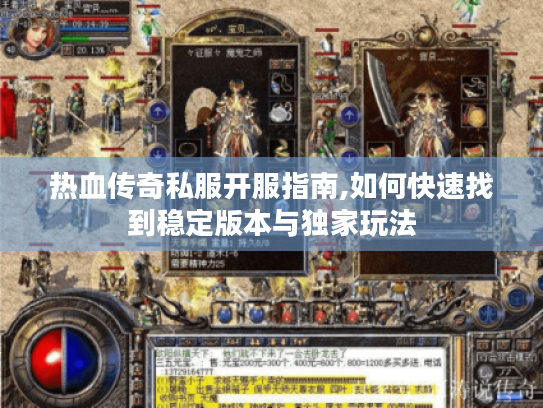 热血传奇私服开服指南,如何快速找到稳定版本与独家玩法 热血传奇私服开服指南,如何快速找到稳定版本与独家玩法