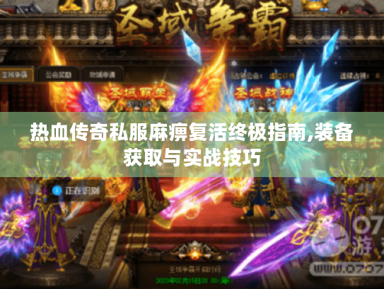 热血传奇私服麻痹复活终极指南,装备获取与实战技巧
