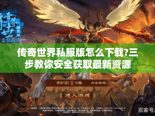 传奇世界私服版怎么下载?三步教你安全获取最新资源