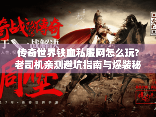 传奇世界铁血私服网怎么玩?老司机亲测避坑指南与爆装秘籍
