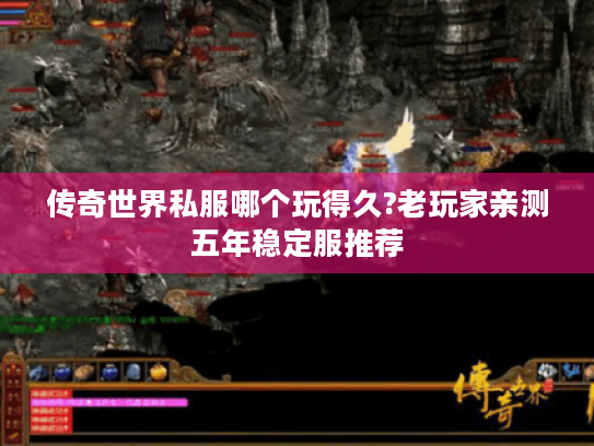 传奇世界私服哪个玩得久?老玩家亲测五年稳定服推荐 传奇世界私服哪个玩得久?老玩家亲测五年稳定服推荐