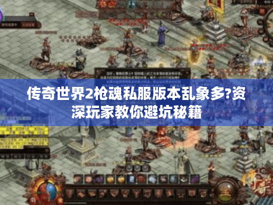 传奇世界2枪魂私服版本乱象多?资深玩家教你避坑秘籍 传奇世界2枪魂私服版本乱象多?资深玩家教你避坑秘籍