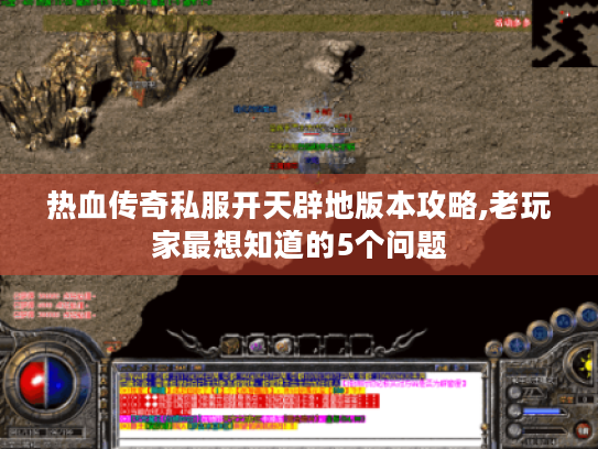 热血传奇私服开天辟地版本攻略,老玩家最想知道的5个问题 热血传奇私服开天辟地版本攻略,老玩家最想知道的5个问题