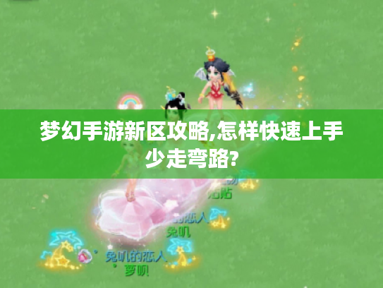 梦幻手游新区攻略,怎样快速上手少走弯路? 梦幻手游新区攻略,怎样快速上手少走弯路?
