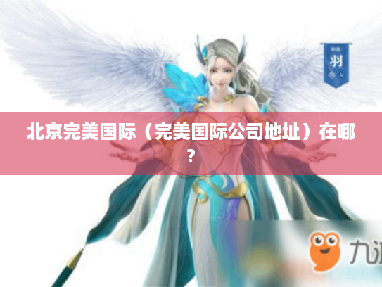 北京完美国际(完美国际公司地址)在哪? 北京完美国际(完美国际公司地址)在哪?