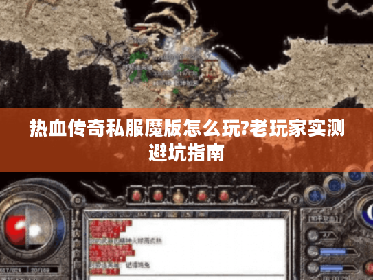 热血传奇私服魔版怎么玩?老玩家实测避坑指南