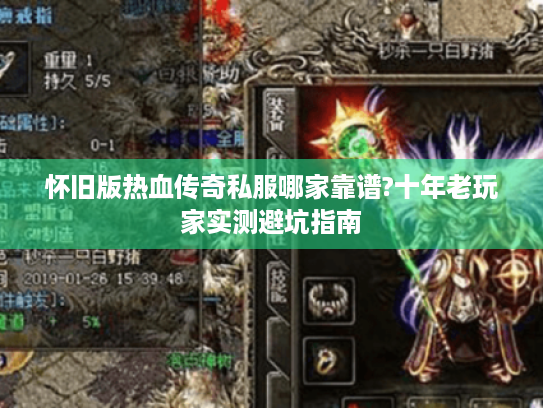 怀旧版热血传奇私服哪家靠谱?十年老玩家实测避坑指南