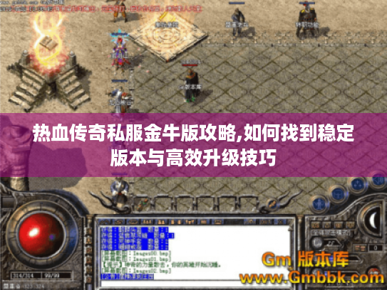 热血传奇私服金牛版攻略,如何找到稳定版本与高效升级技巧