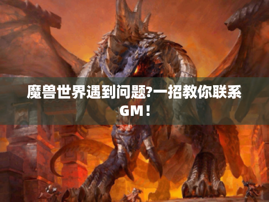 魔兽世界遇到问题?一招教你联系GM! 魔兽世界遇到问题?一招教你联系GM!