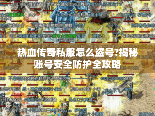 热血传奇私服怎么盗号?揭秘账号安全防护全攻略