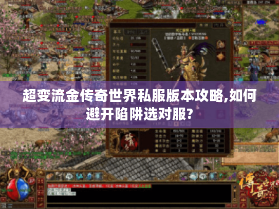 超变流金传奇世界私服版本攻略,如何避开陷阱选对服?