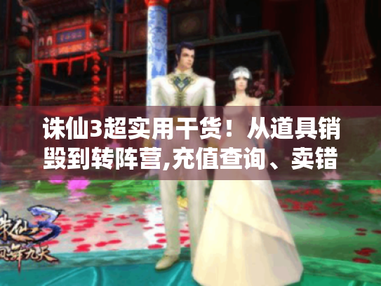 诛仙3超实用干货!从道具销毁到转阵营,充值查询、卖错物品处理全在这了 诛仙3超实用干货!从道具销毁到转阵营,充值查询、卖错物品处理全在这了