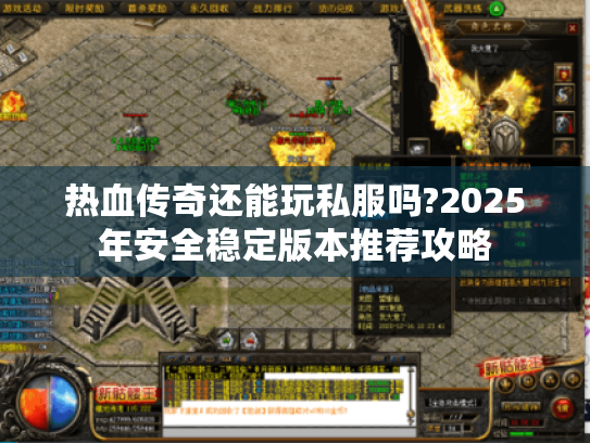 热血传奇还能玩私服吗?2025年安全稳定版本推荐攻略 热血传奇还能玩私服吗?2025年安全稳定版本推荐攻略