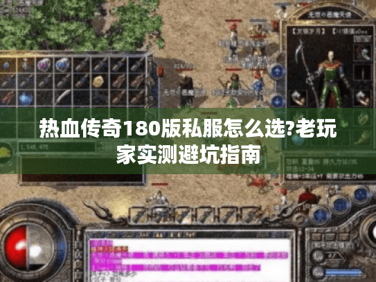 热血传奇180版私服怎么选?老玩家实测避坑指南