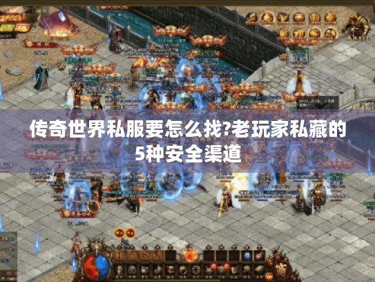 传奇世界私服要怎么找?老玩家私藏的5种安全渠道 传奇世界私服要怎么找?老玩家私藏的5种安全渠道