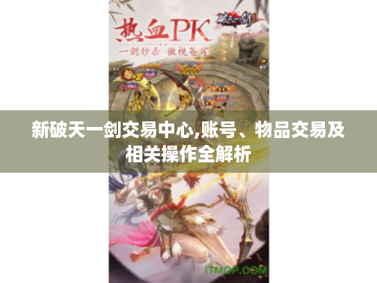 新破天一剑交易中心,账号、物品交易及相关操作全解析 新破天一剑交易中心,账号、物品交易及相关操作全解析