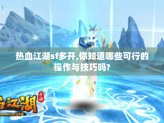热血江湖sf多开,你知道哪些可行的操作与技巧吗?