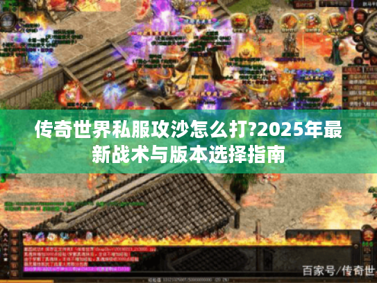 传奇世界私服攻沙怎么打?2025年最新战术与版本选择指南